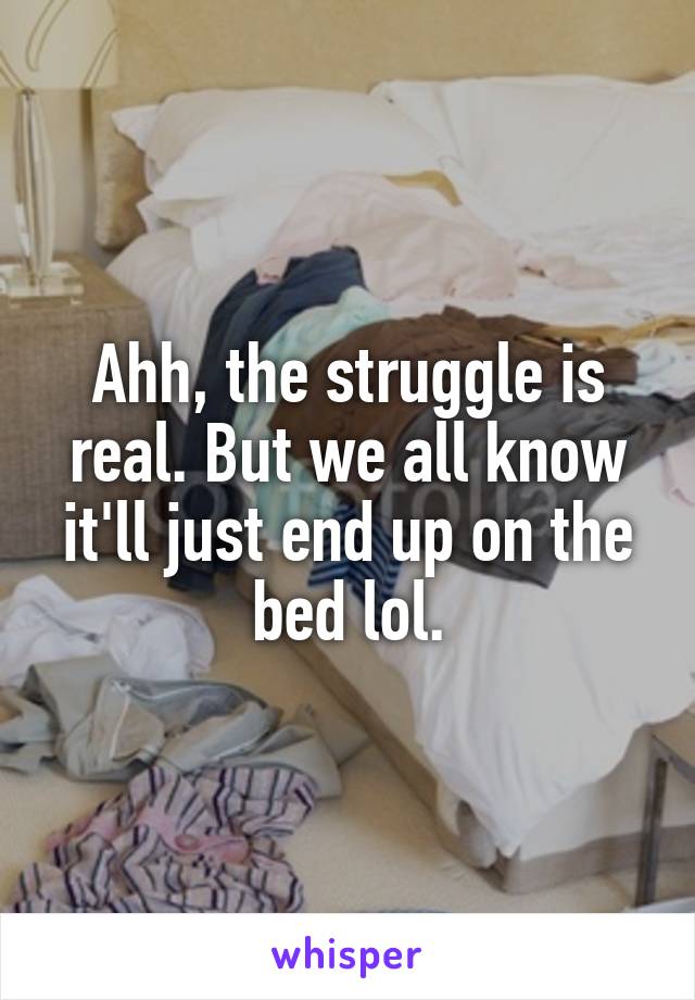 Ahh, the struggle is real. But we all know it'll just end up on the bed lol.