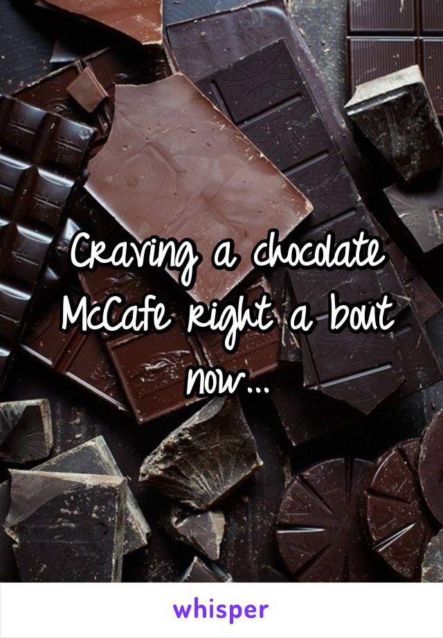 Craving a chocolate
McCafe right a bout now...