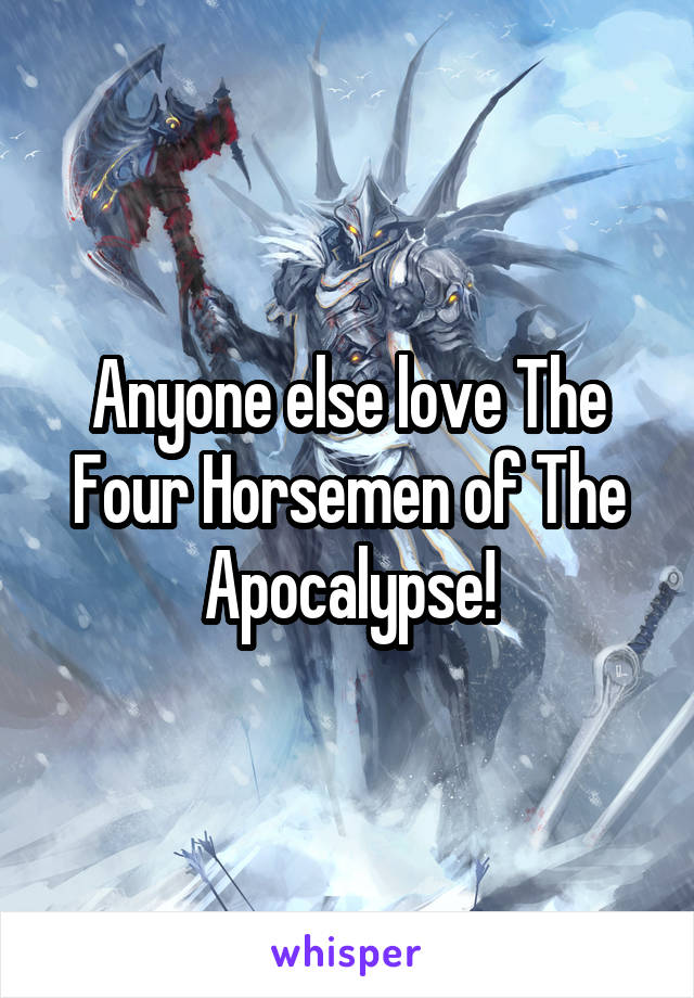 Anyone else love The Four Horsemen of The Apocalypse!