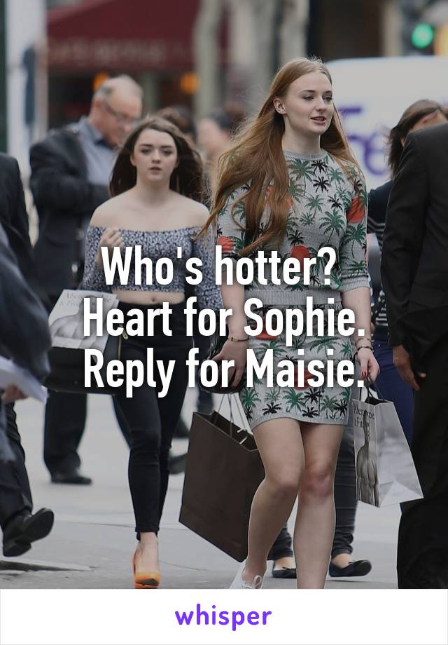 Who's hotter? 
Heart for Sophie.
Reply for Maisie.