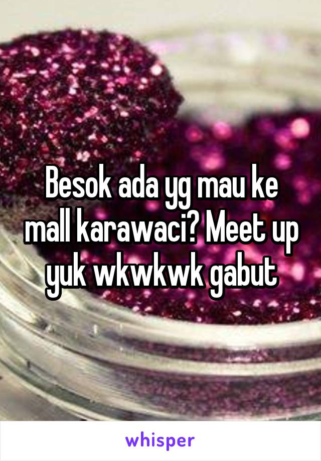 Besok ada yg mau ke mall karawaci? Meet up yuk wkwkwk gabut