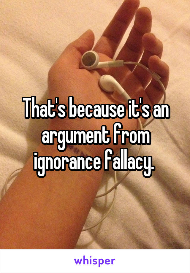 That's because it's an argument from ignorance fallacy. 