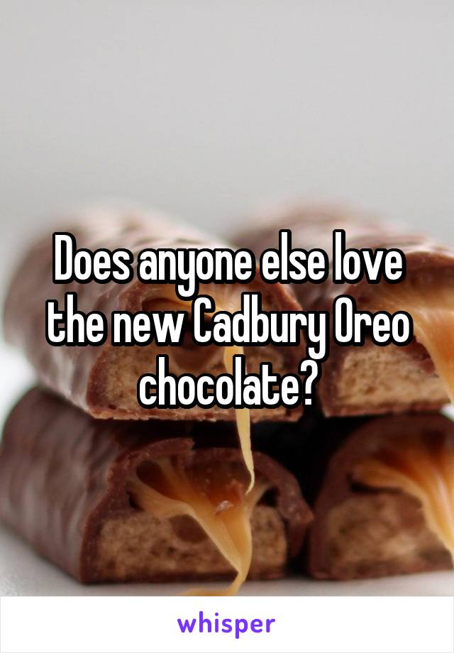 Does anyone else love the new Cadbury Oreo chocolate?