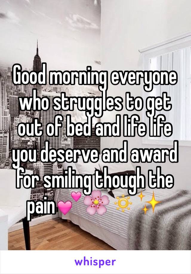 Good morning everyone who struggles to get out of bed and life life you deserve and award for smiling though the pain💕🌸🔅✨