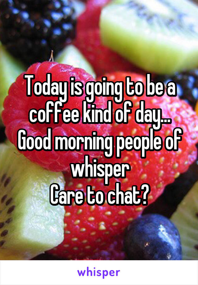 Today is going to be a coffee kind of day... Good morning people of whisper
Care to chat?