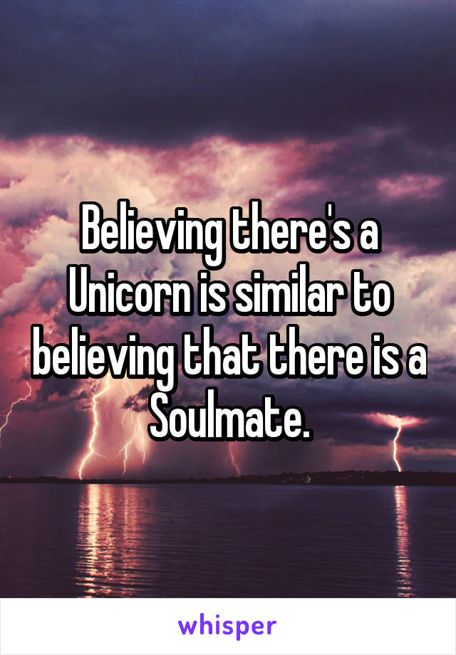 Believing there's a Unicorn is similar to believing that there is a Soulmate.