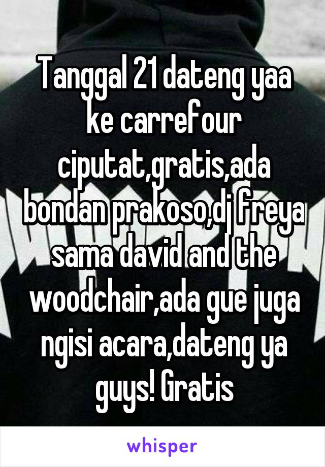 Tanggal 21 dateng yaa ke carrefour ciputat,gratis,ada bondan prakoso,dj freya sama david and the woodchair,ada gue juga ngisi acara,dateng ya guys! Gratis