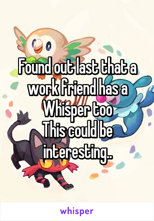 Found out last that a work friend has a Whisper too
This could be interesting..