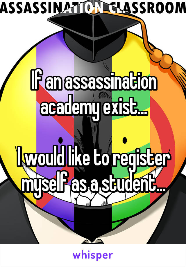 If an assassination academy exist...

I would like to register myself as a student...