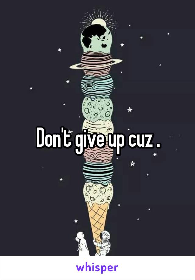 Don't give up cuz .