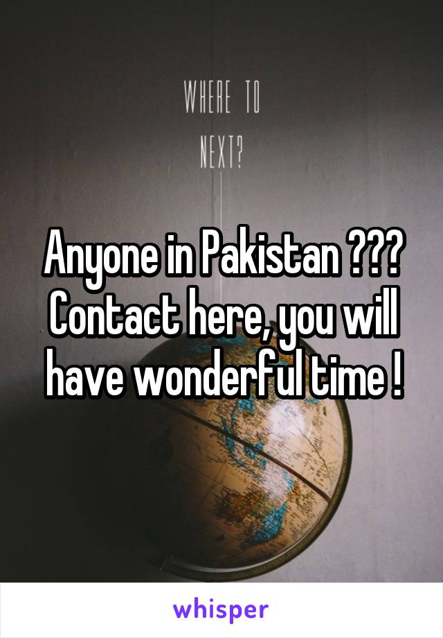 Anyone in Pakistan ???
Contact here, you will have wonderful time !