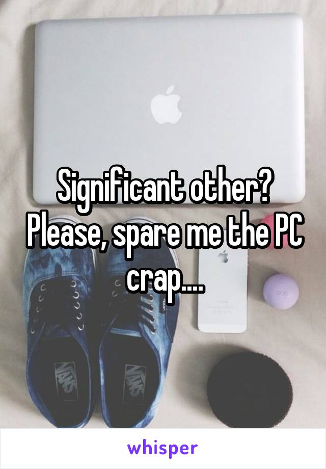 Significant other? Please, spare me the PC crap....