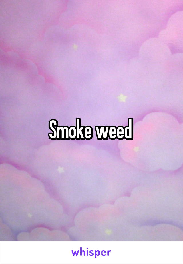 Smoke weed 