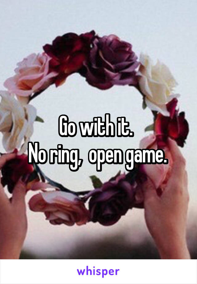 Go with it.  
No ring,  open game. 