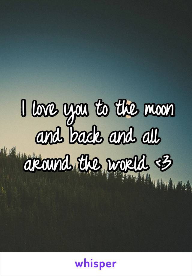 I love you to the moon and back and all around the world <3