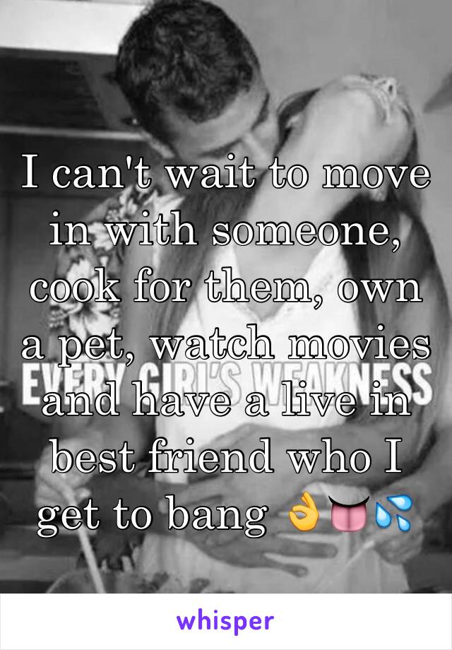 I can't wait to move in with someone, cook for them, own a pet, watch movies and have a live in best friend who I get to bang 👌👅💦