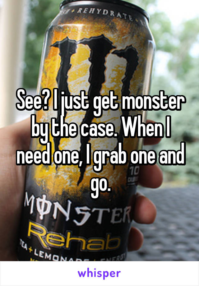 See? I just get monster by the case. When I need one, I grab one and go.