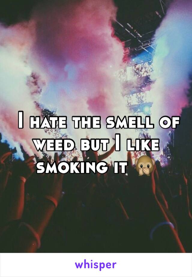  I hate the smell of weed but I like smoking it 🙊