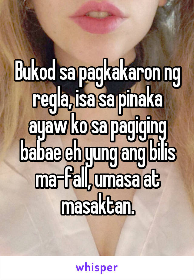 Bukod sa pagkakaron ng regla, isa sa pinaka ayaw ko sa pagiging babae eh yung ang bilis ma-fall, umasa at masaktan.