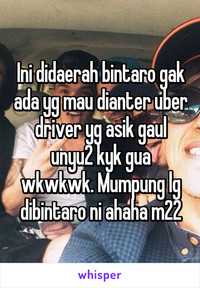 Ini didaerah bintaro gak ada yg mau dianter uber driver yg asik gaul unyu2 kyk gua wkwkwk. Mumpung lg dibintaro ni ahaha m22