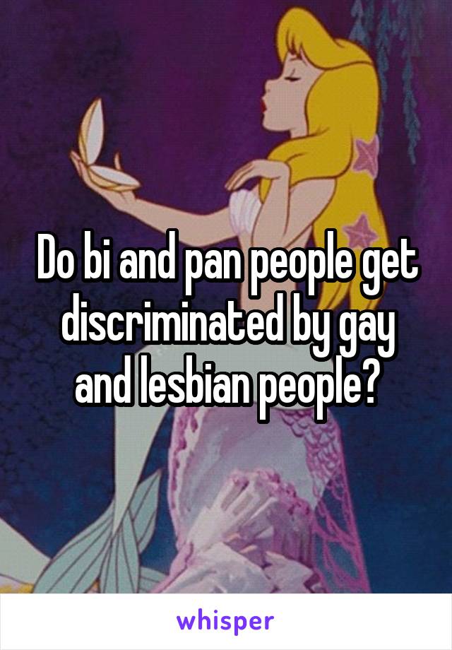 Do bi and pan people get discriminated by gay and lesbian people?