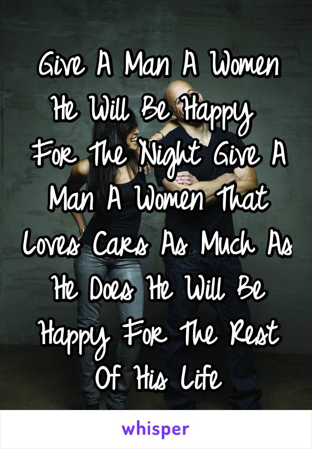 Give A Man A Women He Will Be Happy  For The Night Give A Man A Women That Loves Cars As Much As He Does He Will Be Happy For The Rest Of His Life