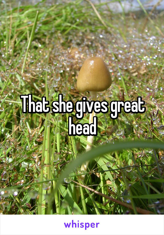 That she gives great head