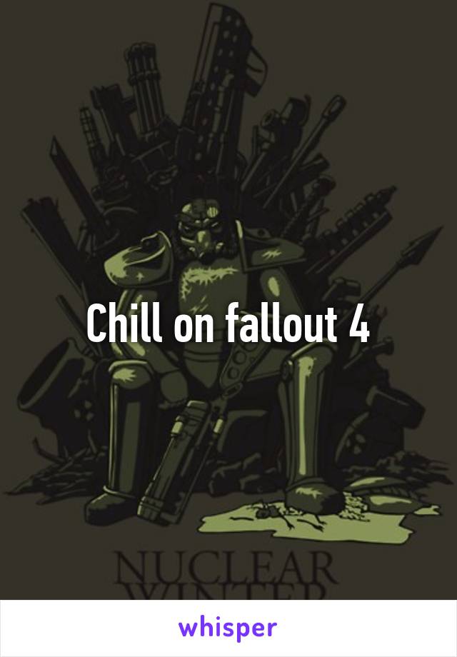 Chill on fallout 4