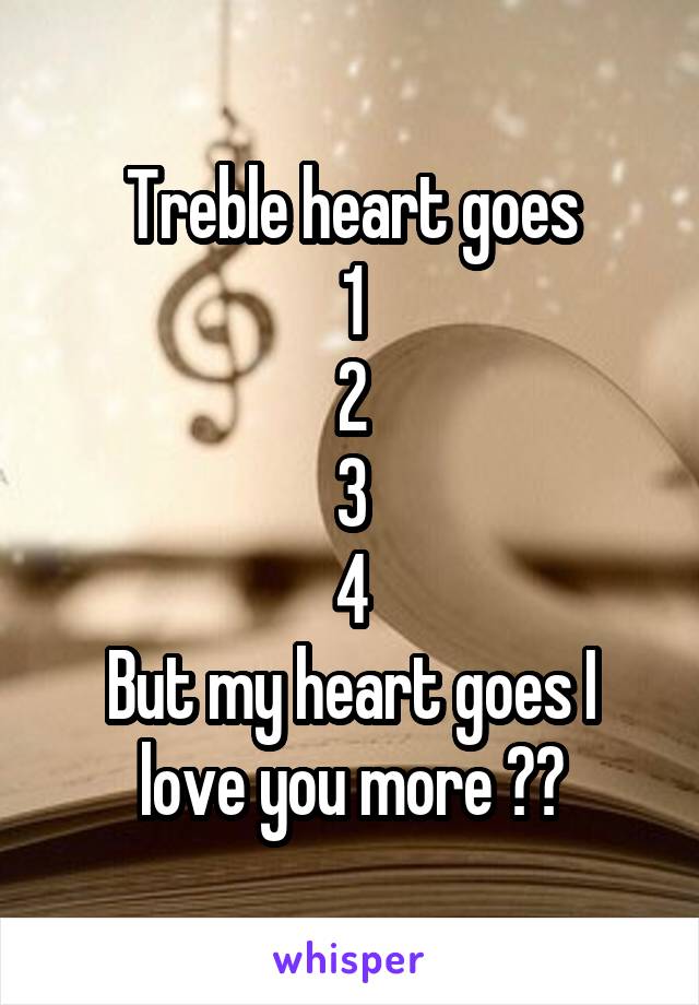 Treble heart goes
1
2
3
4
But my heart goes I love you more 😘💕