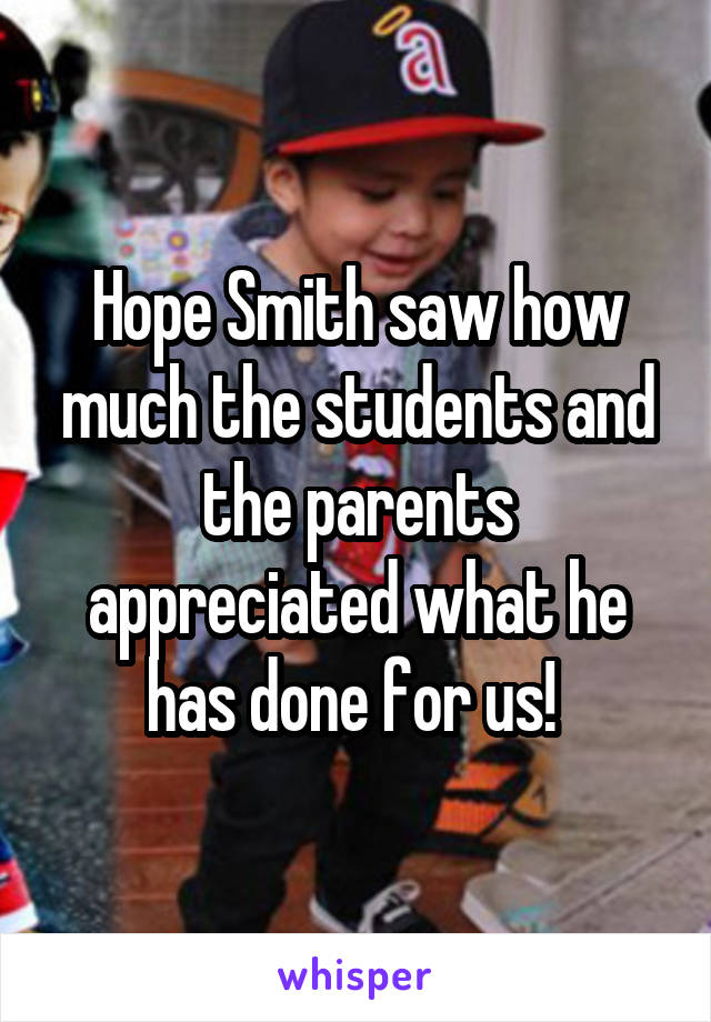 Hope Smith saw how much the students and the parents appreciated what he has done for us! 