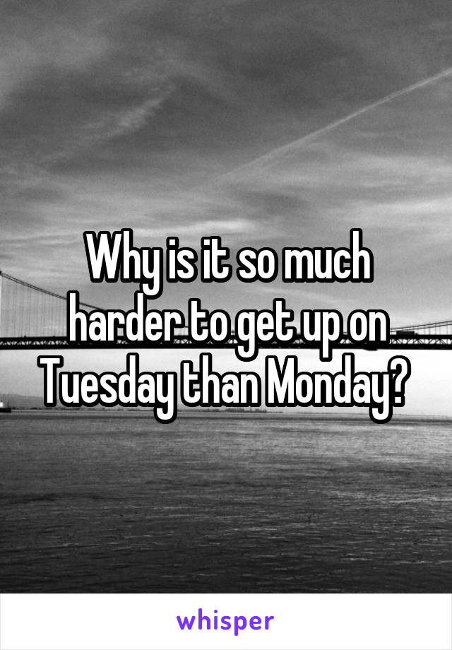 Why is it so much harder to get up on Tuesday than Monday? 