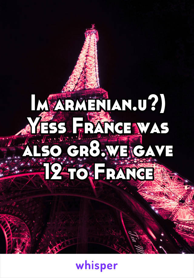 Im armenian.u?)
Yess France was also gr8.we gave 12 to France