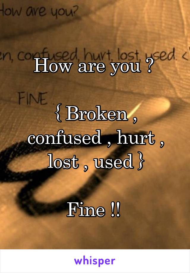 How are you ? 

{ Broken , confused , hurt , lost , used }

Fine !! 