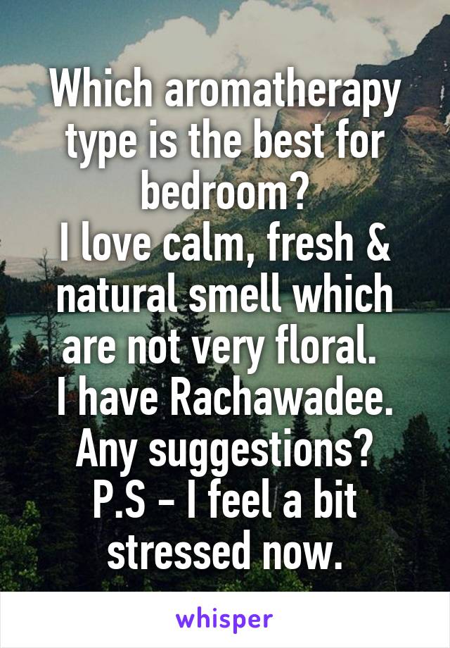 Which aromatherapy type is the best for bedroom?
I love calm, fresh & natural smell which are not very floral. 
I have Rachawadee.
Any suggestions?
P.S - I feel a bit stressed now.