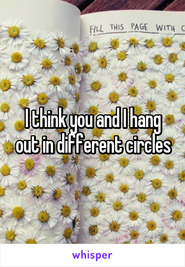 I think you and I hang out in different circles