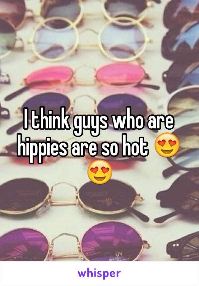 I think guys who are hippies are so hot 😍😍