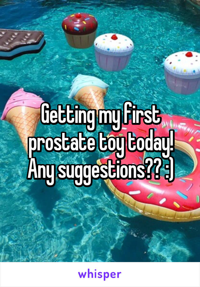 Getting my first prostate toy today! Any suggestions?? :)