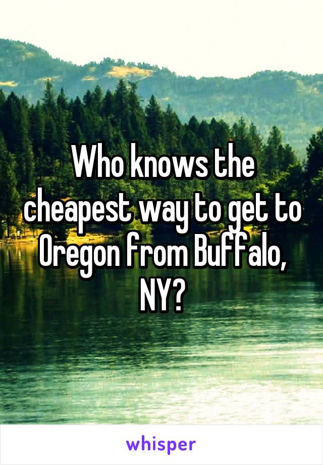 Who knows the cheapest way to get to Oregon from Buffalo, NY?