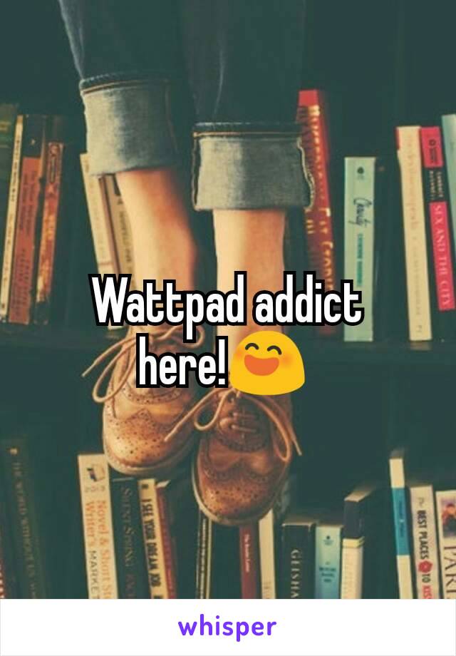 Wattpad addict here!😄 