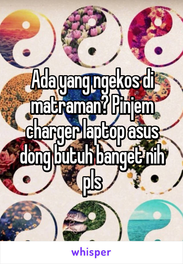 Ada yang ngekos di matraman? Pinjem charger laptop asus dong butuh banget nih pls