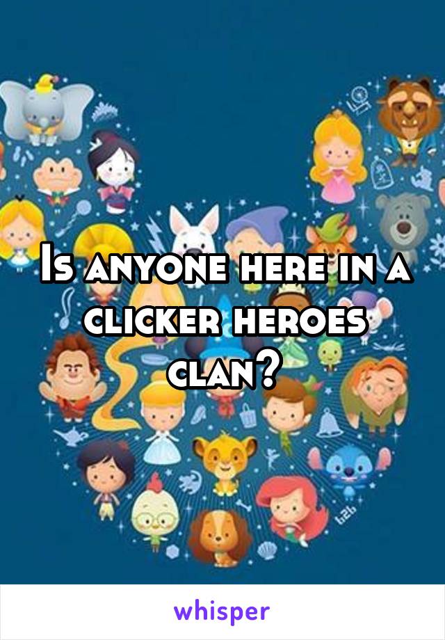 Is anyone here in a clicker heroes clan?