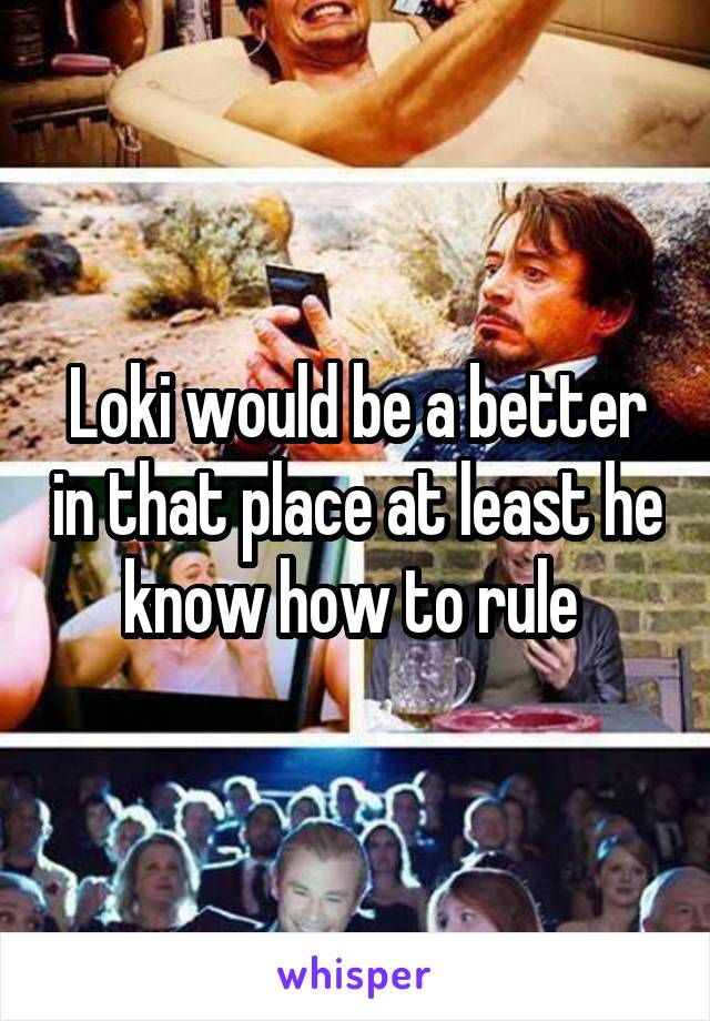 Loki would be a better in that place at least he know how to rule 