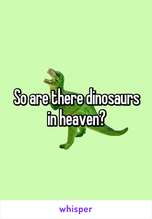 So are there dinosaurs in heaven?