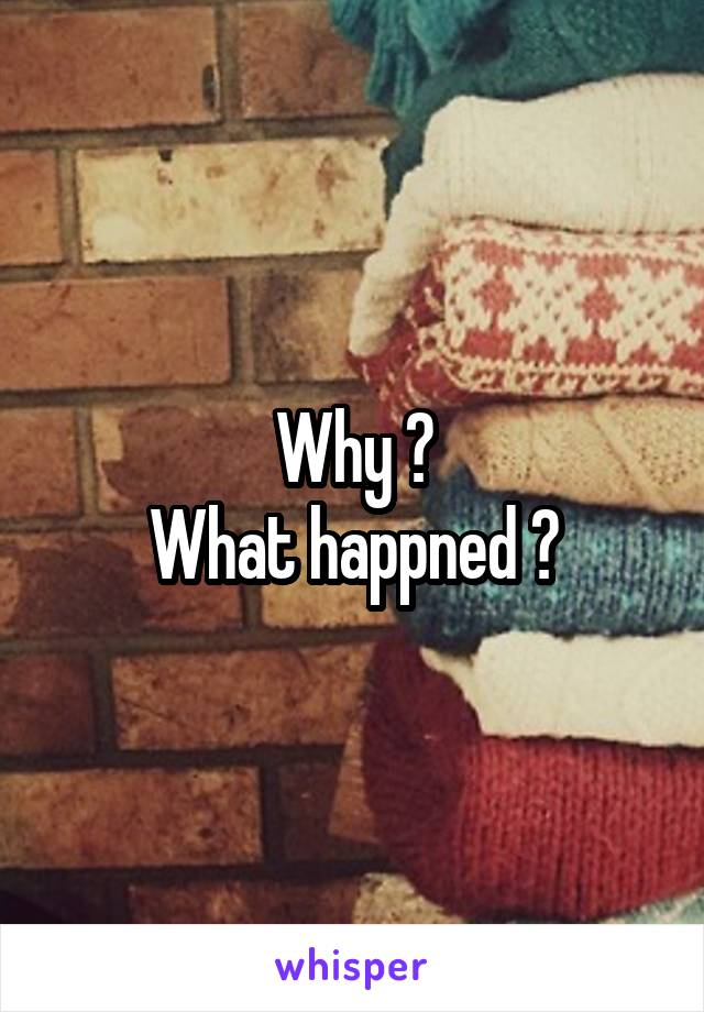 Why ?
What happned ?