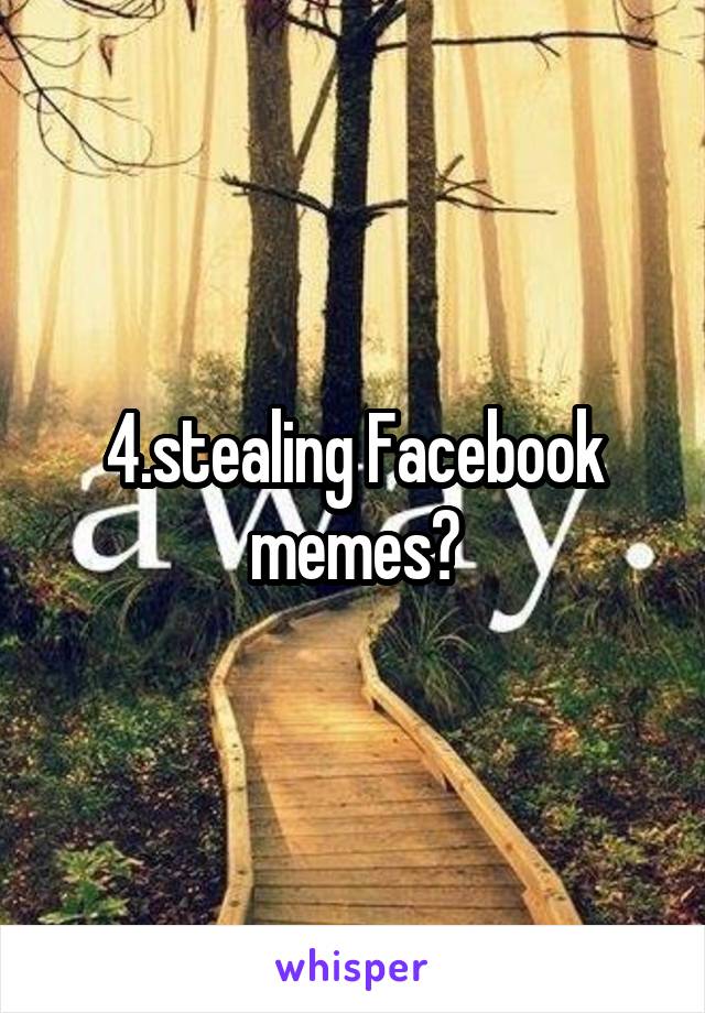 4.stealing Facebook memes?