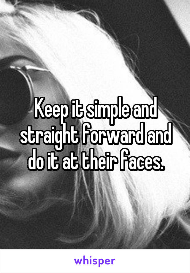 Keep it simple and straight forward and do it at their faces.