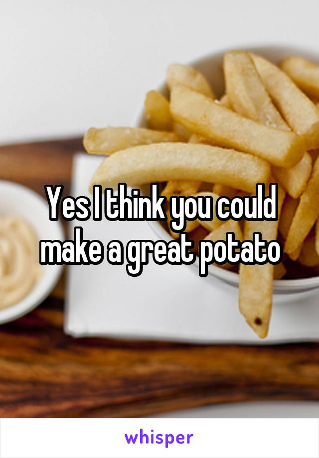 Yes I think you could make a great potato