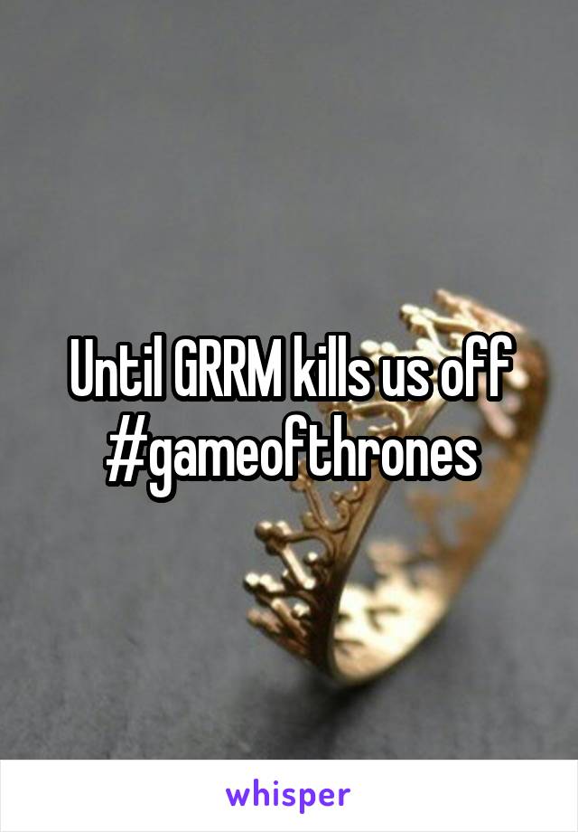 Until GRRM kills us off #gameofthrones