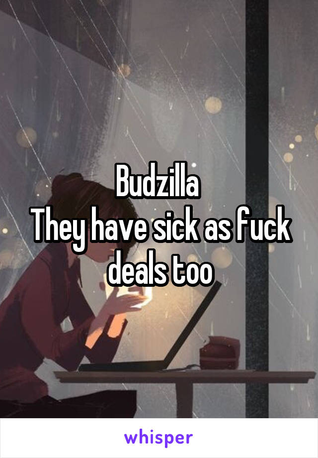 Budzilla 
They have sick as fuck deals too