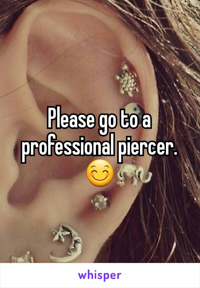 Please go to a professional piercer.
😊